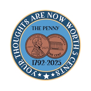 May include: A circular design with a blue background and text that reads "YOUR THOUGHTS ARE NOW WORTH 5 CENTS." The design includes two pennies, the text "THE PENNY," and the years "1792-2025."