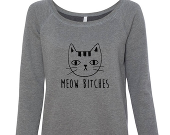 MEOW Bitches sweatshirt funny diva kitty kitten wide neck fleece top cattitude
