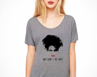 Robert Smith The Cure loose fit t shirt 'Why Can't I Be You?' womens top, goth 80s music