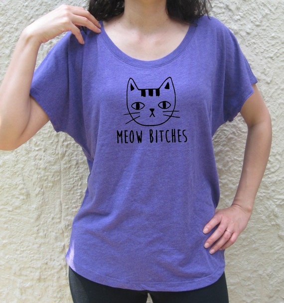 MEOW Bitches funny cat shirt loose top dolman tee t-shirt | Etsy