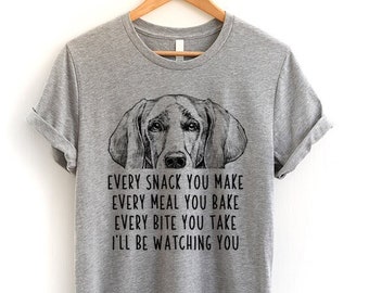 Weimaraner Shirt, Dog Every snack you make Every meal you bake Every bite you take I'll be watching you Tshirt, Tank Top, Youth Kids Tee