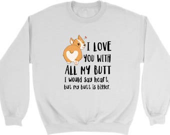 I love you with all my butt Corgi Sweatshirt, Corgi Dog lovers Shirt, Corgis Funny Sweatshirts, Dog lover gift apparel Fleece Sweater