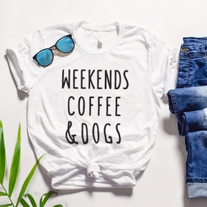 Weekends Coffee and Dogs T-shirt, Dog Shirt, Dog lovers Unisex Tshirt, Funny Dog Quote Tee Shirts, Women T shirt Dog Gifts, Gift for her