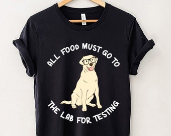 All Food Must go to the Lab for Testing Shirt, Funny Labrador Retriever T-shirt, Dog Sweatshirt, Yellow Lab Mom Dad, Dog Lovers Gifts