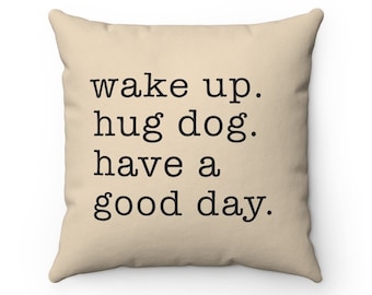 Wake up Hug dog Have a good day Pillow, Dog Quote Throw Pillow Covers, Dog Lovers Pillow Cases, Cute Housewarming gift, Dog Home Decor