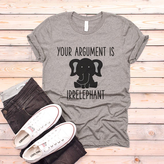 Your argument is irrelephant T-shirt, Elephant Shirt, Animal lovers Unisex Tshirt, Funny Quote Tee Shirts, Women T shirt Animal Lover Gifts