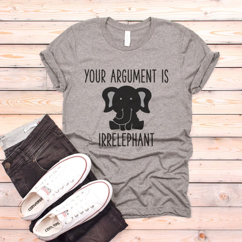 May include: Gray t-shirt with a black cartoon elephant and the text "Your argument is irrelephant".