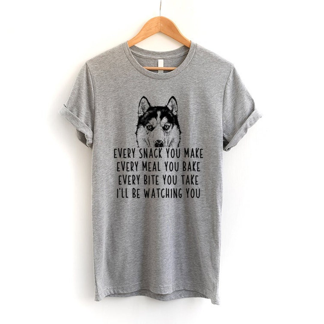 Siberian Husky Shirt, Dog Every Snack You Make Every Meal You Bake