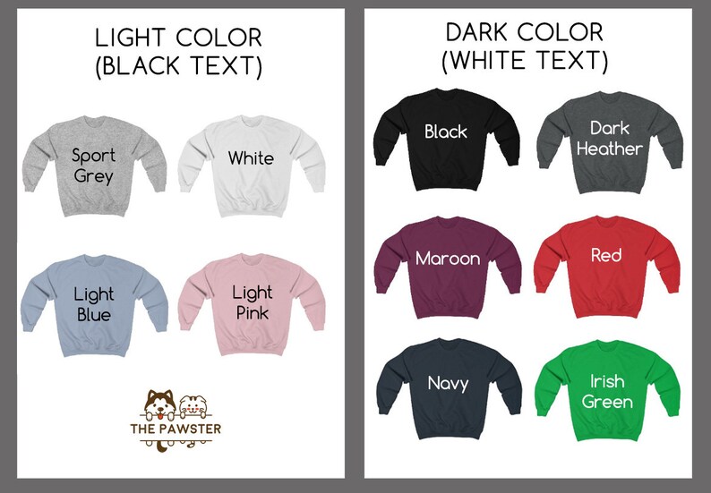 May include: A visual guide to sweatshirt colors and text options.  The left side shows light colored sweatshirts with black text in the following colors: Sport Grey, White, Light Blue, Light Pink. The right side shows dark colored sweatshirts with white text in the following colors: Black, Dark Heather, Maroon, Red, Navy, Irish Green.