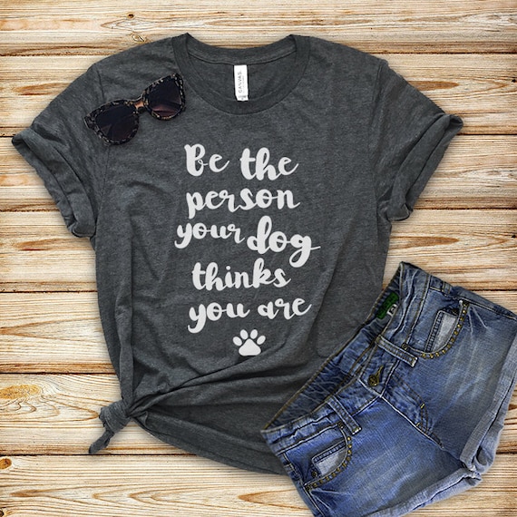 Be The Person Your Dog Thinks You Are Paw Print T-Shirt Be The Person Your Dog Thinks You Are Paw Print T-Shirt