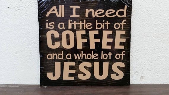 All I Need Is A Little Bit of Coffee and a While Lot of Jesus Wooden Sign