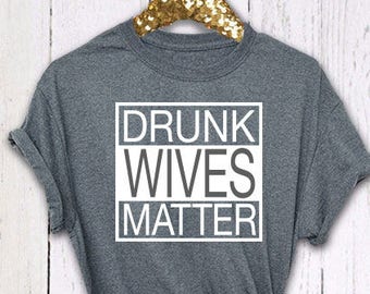 Drunk Wives Matter, Womens Shirt, Boyfriend Style Tee, Funny Womens Shirt, Drunk Woman shirt, Drunk Wives Shirt