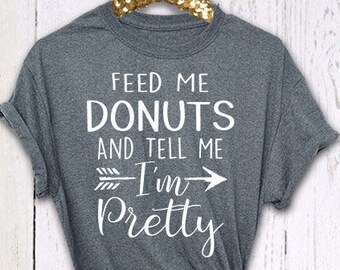 Donuts Shirt, Feed Me Donuts And Tell Me I'm Pretty, Womens Donut Shirt, Birthday Gift, Graphic Tee, Funny Shirt, Donuts T Shirt