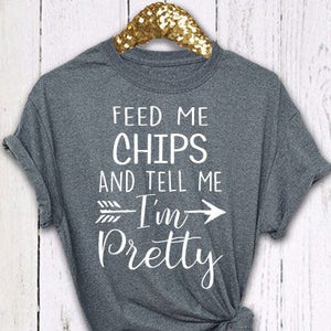 Chips Shirt, Feed Me Chips And Tell Me I&#39;m Pretty, Womens Chips Shirt, Birthday Gift, Graphic Tee, Funny Shirt, Chip T Shirt