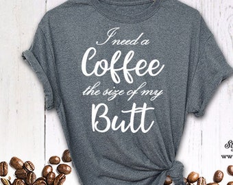 Coffee Shirt, Coffee Sized Butt, I Need a Coffee, Boyfriend Style Tee