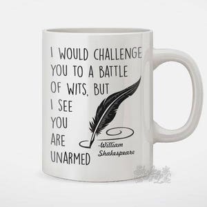 May include: White ceramic mug with a black quote that reads "I would challenge you to a battle of wits, but I see you are unarmed -William Shakespeare". A black feather with an inkwell is drawn next to the quote.