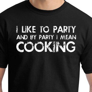 Cooking Shirt, I Like To Party And By Party I Mean, T-Shirt, Funny T-shirt, T-Shirt, Gift For Him, Funny Cook Shirt