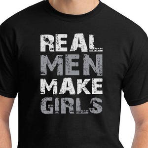May include: Black t-shirt with white text that reads "REAL MEN MAKE GIRLS".