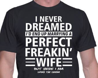 I Never Dreamed I&#39;d End Up Marrying A Perfect Freakin&#39; Wife, Funny Shirt, Gift For Husband, Gift For Him, Funny Gift for Husband
