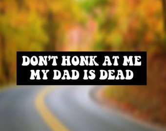 Don't Honk at me my Dad is Dead, Bumper Sticker, Dark Humor, Funny, Weird, Car Decal
