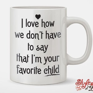 I Love How We Don&#39;t Have To Say That I&#39;m Your Favorite Child Coffee Mug