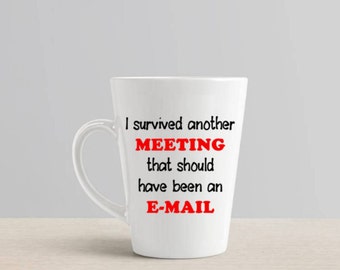 I survived another meeting that should have been an e-mail Wine Glass (or stemless), Pint Glass, Pilsner, Mason Jar or Coffee/Tea Mug email