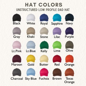 May include: A color chart titled HAT COLORS UNSTRUCTURED LOW PROFILE DAD HAT displaying twenty-five baseball caps in various shades including black, white, royal, sapphire, navy, gray, khaki, stone, lilac, purple, pink, blue, green, and orange.