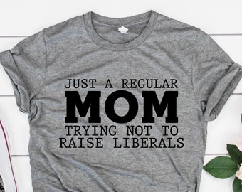 Just a Mom Trying Not to Raise Liberals Tshirt, Funny Conservative Tshirt