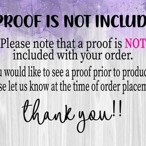 May include: Image with text: "A PROOF IS NOT INCLUDED. Please note that a proof is NOT included with your order. If you would like to see a proof prior to production, please let us know at the time of order placement. thank you!!"