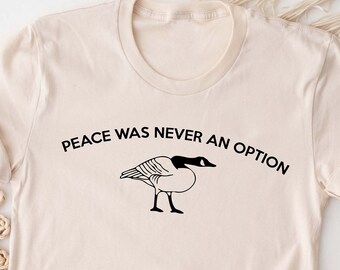 Funny Canadian Goose T-shirt: Peace Was Never An Option