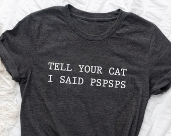 Funny Cat T-shirt, Women Men Ladies Kids Baby, Tell Your Cat I Said Pspsps Tshirt, Gift for Him Her, Mothers Day Present, Cat Lover