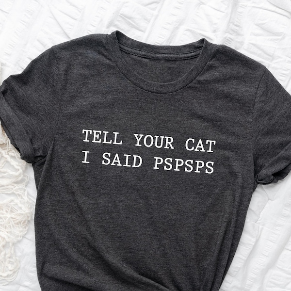 Funny Cat T-shirt, Women Men Ladies Kids Baby, Tell Your Cat I Said Pspsps Tshirt, Gift for Him Her, Mothers Day Present, Cat Lover