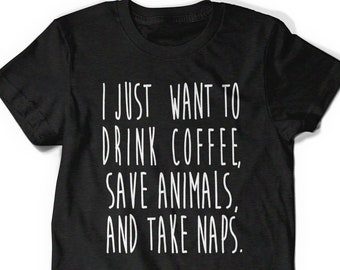 I just Want to Drink Coffee save animals and take naps T-Shirt T Shirt Tees Mens Ladies Womens Gift birthday Present Sleep Lover Rescue Tea