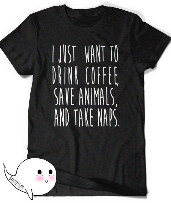 I Just Want to Drink Coffee Save Animals and Take Naps T-shirt - Etsy I Just Want to Drink Coffee Save Animals and Take Naps T-shirt - Etsy