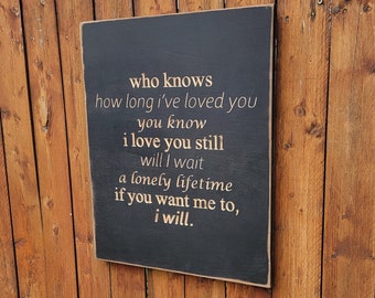 Custom Carved Wooden Sign - "Who knows how long I've loved you, you know I love you still" - The Beatles - "I Will" song lyrics