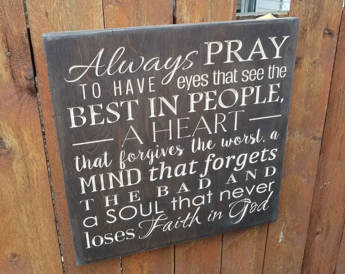 Custom Carved Wooden Sign - "Always pray to have eyes that see the best in people, a heart that forives the worst ..."