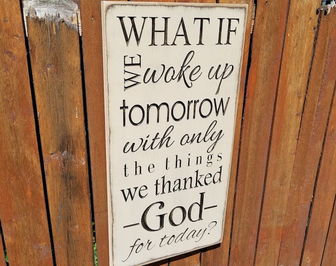 Custom Carved Wooden Sign - "What If We Woke Up Tomorrow With Only The Things We Thanked God For Today"