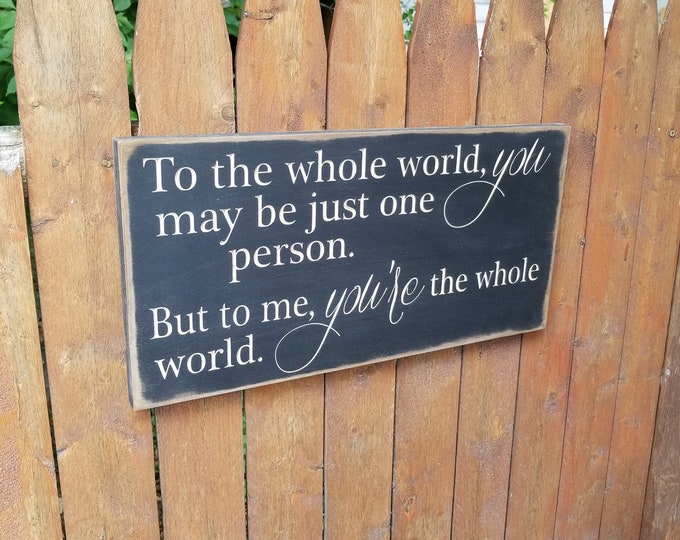 Custom Carved Wooden Sign - "To The Whole World You May Be Just One Person, But To Me You're The Whole World"