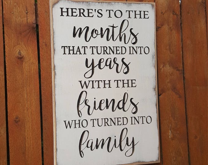 Custom Carved Wooden Sign - "Here's to the Months, That Turned into Years, With the Friends, Who Turned Into Family"