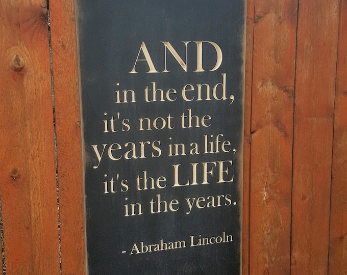 Custom Carved Wooden Sign - "And in the end, it's not the Years in a Life, it's the Life in the Years" -Abraham Lincoln