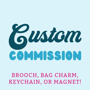 Puede incluir: Un fondo azul claro con las palabras "Custom COMMISSION" en verde azulado y azul. Debajo, en rosa, se lee "BROOCH, BAG CHARM, KEYCHAIN, OR MAGNET!"