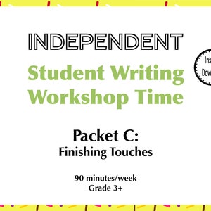 May include: A yellow and white printable worksheet with the text "INDEPENDENT Student Writing Workshop Time Packet C: Finishing Touches 90 minutes/week Grade 3+" and a black circle with the text "Instant Download".