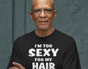 I'm Too Sexy For My Hair Shirt, Funny Bald Head Gift