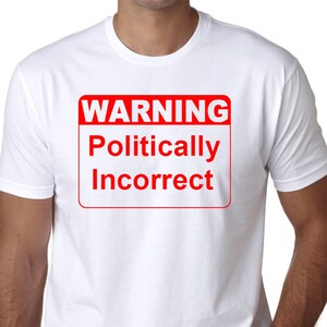 May include: White t-shirt with a red warning sign that says "WARNING Politically Incorrect".