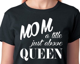 Mom Shirt "Mom, A Title Just Above Queen", Gift Idea for Mother's Day, Great Momma Quote, The Queen, Mum, short sleeve, 100% cotton