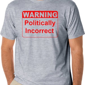 May include: A heather grey t-shirt with a red warning sign that says "WARNING Politically Incorrect".