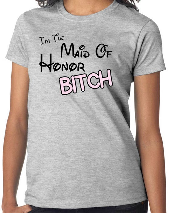 I'm The Maid Of Honor Bitch T-Shirt I'm The Maid Of Honor Bitch T-Shirt