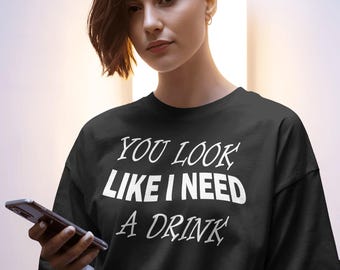 Funny Drinking Shirt, "You Look Like I Need A Drink", Alcohol Lover Tee