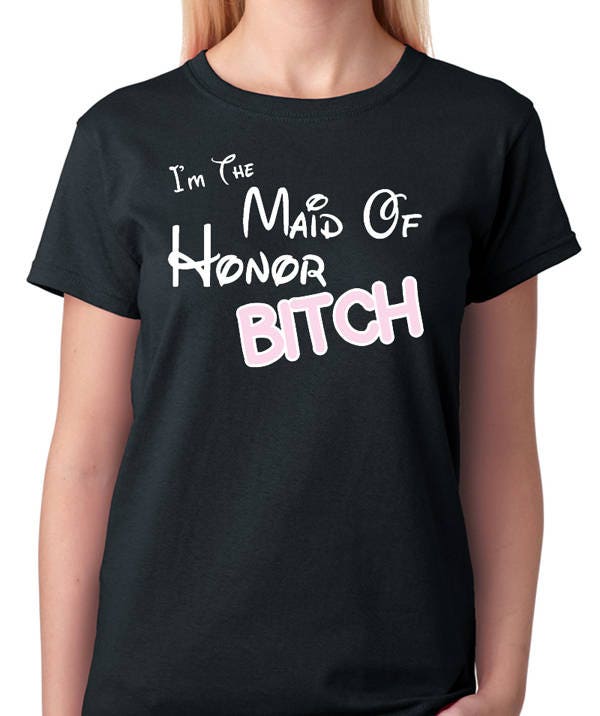 I'm The Maid Of Honor Bitch T-Shirt I'm The Maid Of Honor Bitch T-Shirt