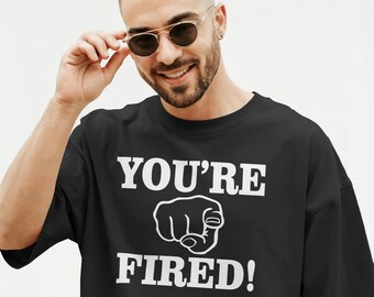 You're Fired! Shirt, Trump Quote, The Apprentice, Gag Gift